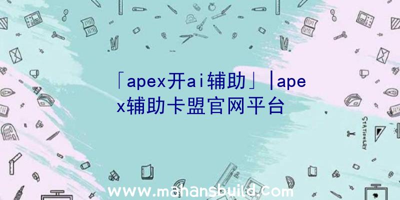 「apex开ai辅助」|apex辅助卡盟官网平台